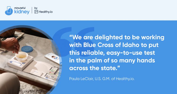 We are delighted to be working with Blue Cross of Idaho to put this reliable, easy-to-use test in the palm of so many hands across the state. Paula LeClair, US GM of Healthy.io